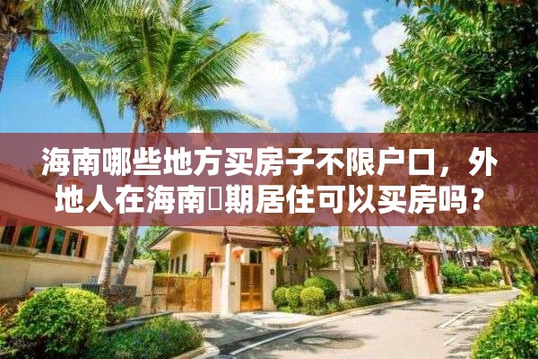 海南哪些地方买房子不限户口，外地人在海南長期居住可以买房吗？