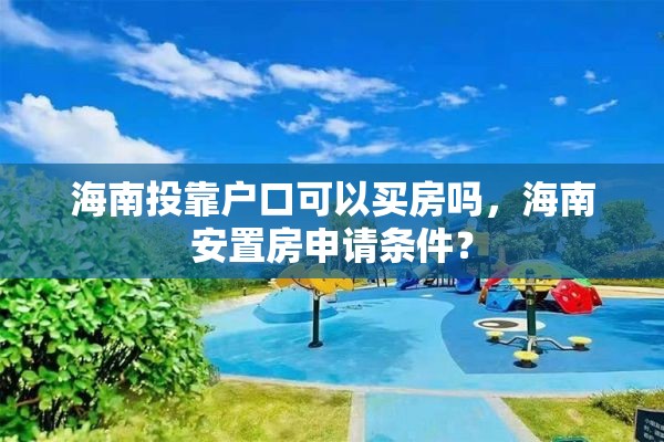 海南投靠户口可以买房吗，海南安置房申请条件？