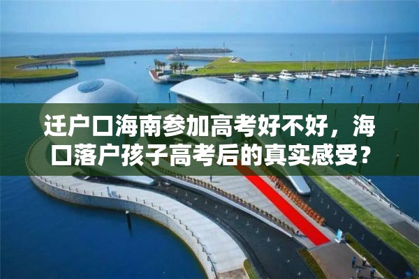 迁户口海南参加高考好不好，海口落户孩子高考后的真实感受？