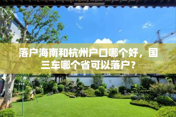 落户海南和杭州户口哪个好，国三车哪个省可以落户？