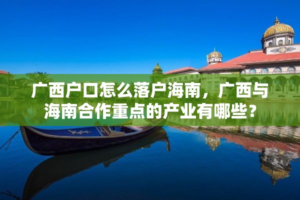 广西户口怎么落户海南，广西与海南合作重点的产业有哪些？