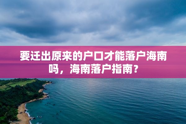 要迁出原来的户口才能落户海南吗，海南落户指南？
