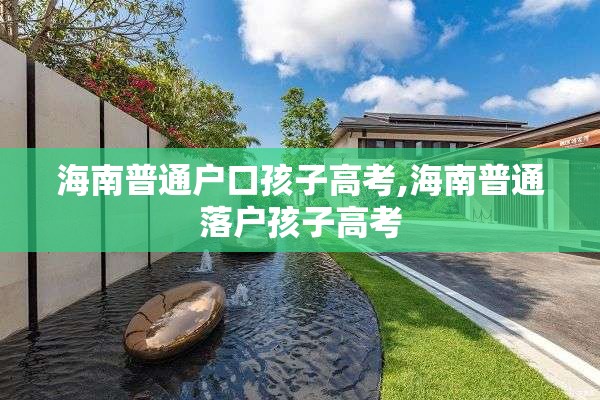 海南普通户口孩子高考,海南普通落户孩子高考
