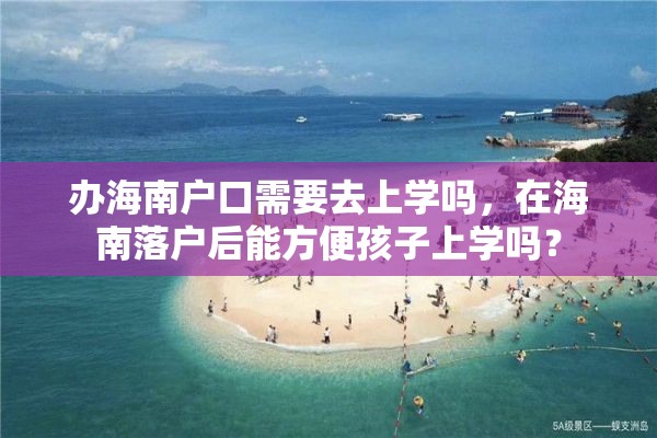 办海南户口需要去上学吗，在海南落户后能方便孩子上学吗？