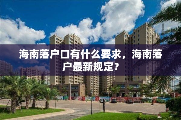 海南落户口有什么要求，海南落户最新规定？