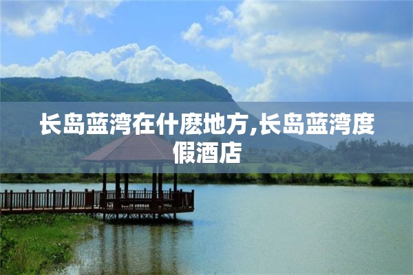 长岛蓝湾在什麽地方,长岛蓝湾度假酒店