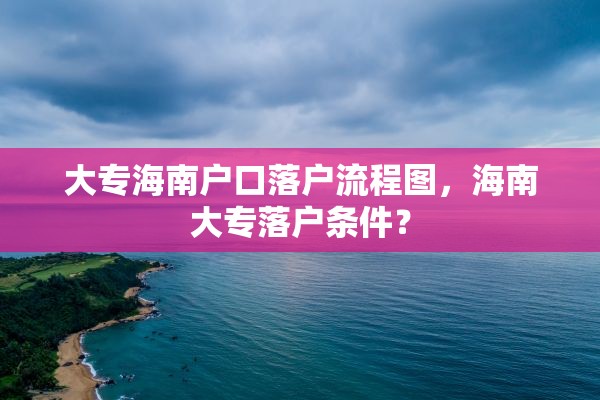 大专海南户口落户流程图，海南大专落户条件？