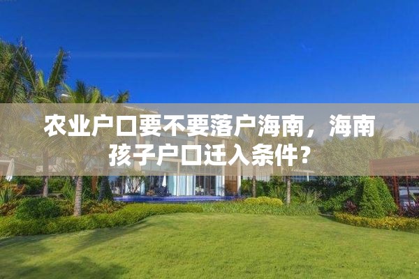 农业户口要不要落户海南，海南孩子户口迁入条件？