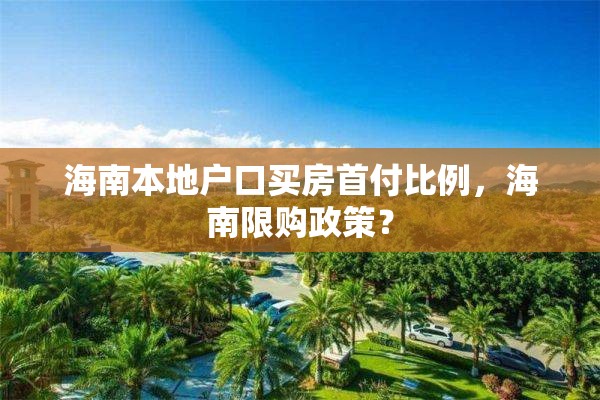 海南本地户口买房首付比例，海南限购政策？