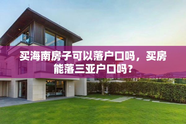 买海南房子可以落户口吗，买房能落三亚户口吗？