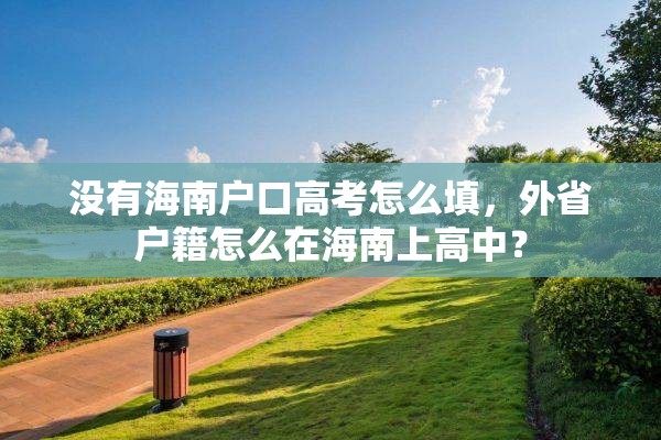 没有海南户口高考怎么填，外省户籍怎么在海南上高中？