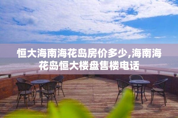 恒大海南海花岛房价多少,海南海花岛恒大楼盘售楼电话