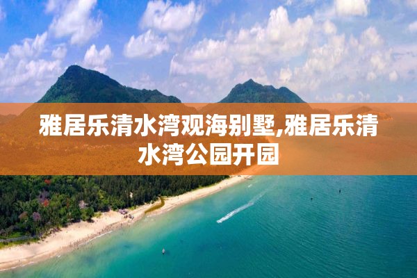 雅居乐清水湾观海别墅,雅居乐清水湾公园开园