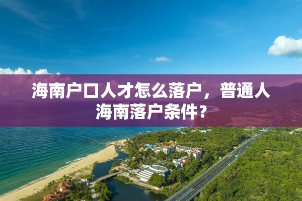 海南户口人才怎么落户，普通人海南落户条件？