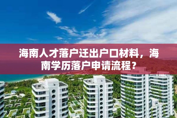 海南人才落户迁出户口材料，海南学历落户申请流程？