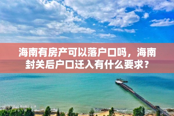 海南有房产可以落户口吗，海南封关后户口迁入有什么要求？