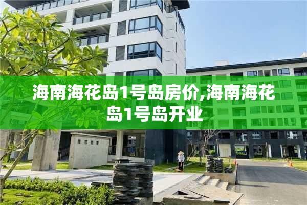 海南海花岛1号岛房价,海南海花岛1号岛开业