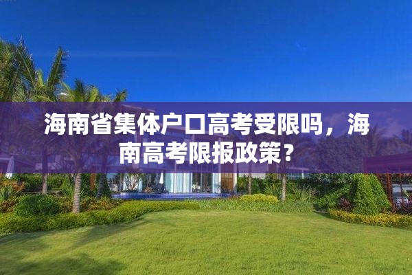 海南省集体户口高考受限吗，海南高考限报政策？