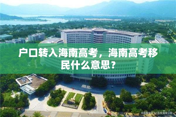 户口转入海南高考，海南高考移民什么意思？