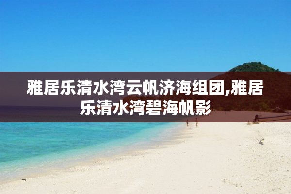 雅居乐清水湾云帆济海组团,雅居乐清水湾碧海帆影