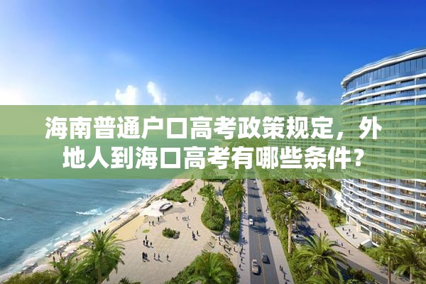 海南普通户口高考政策规定，外地人到海口高考有哪些条件？