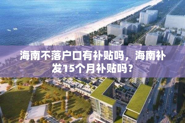 海南不落户口有补贴吗，海南补发15个月补贴吗？