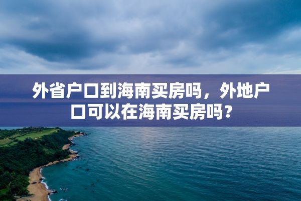 外省户口到海南买房吗，外地户口可以在海南买房吗？
