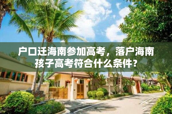 户口迁海南参加高考，落户海南孩子高考符合什么条件？