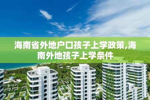 海南省外地户口孩子上学政策,海南外地孩子上学条件