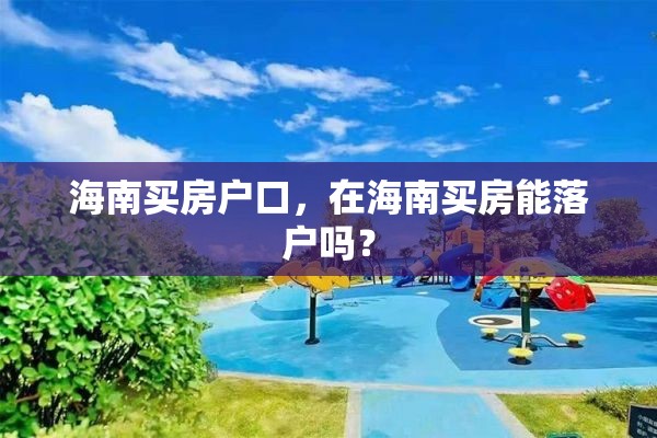 海南买房户口，在海南买房能落户吗？