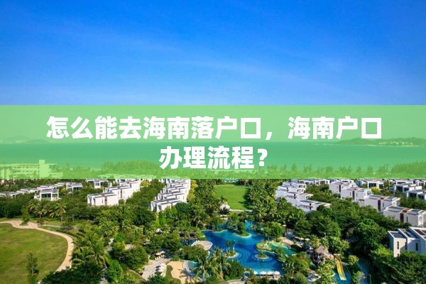 怎么能去海南落户口，海南户口办理流程？