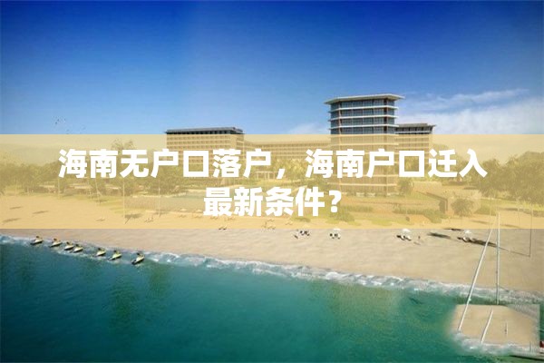 海南无户口落户，海南户口迁入最新条件？