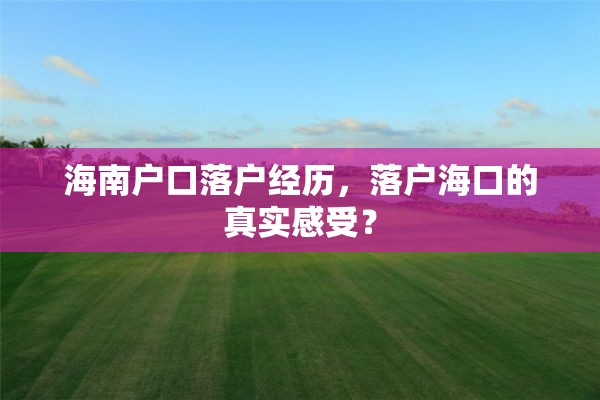海南户口落户经历，落户海口的真实感受？