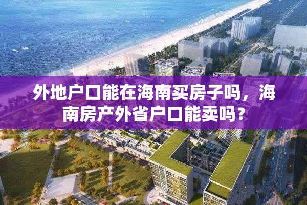 外地户口能在海南买房子吗，海南房产外省户口能卖吗？