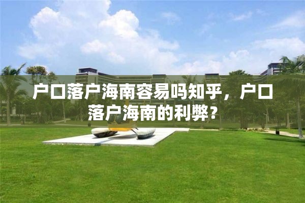 户口落户海南容易吗知乎，户口落户海南的利弊？