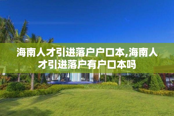 海南人才引进落户户口本,海南人才引进落户有户口本吗