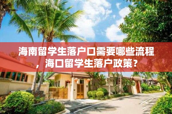 海南留学生落户口需要哪些流程，海口留学生落户政策？