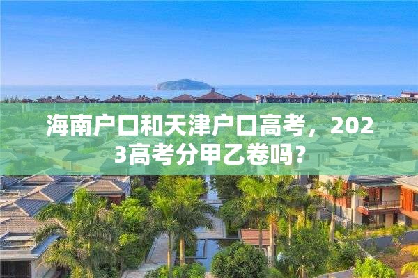 海南户口和天津户口高考，2023高考分甲乙卷吗？