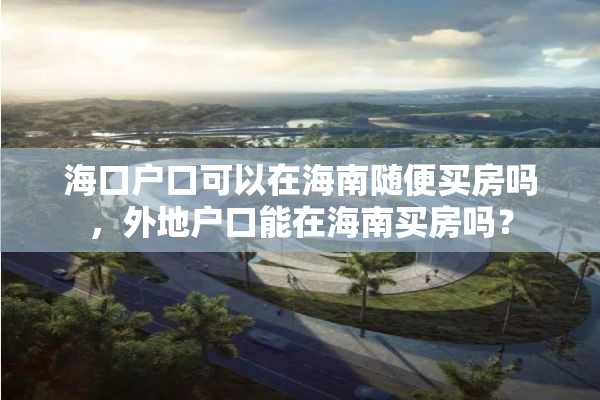 海口户口可以在海南随便买房吗，外地户口能在海南买房吗？