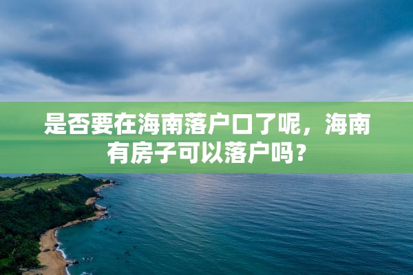 是否要在海南落户口了呢，海南有房子可以落户吗？