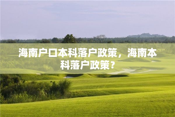 海南户口本科落户政策，海南本科落户政策？