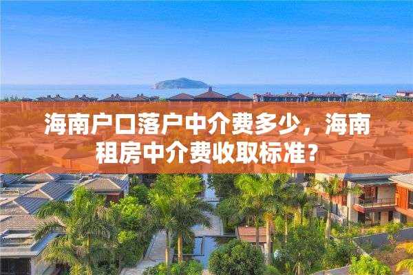海南户口落户中介费多少，海南租房中介费收取标准？