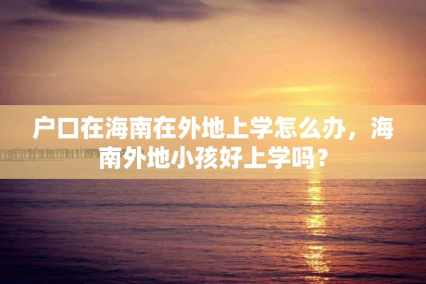 户口在海南在外地上学怎么办，海南外地小孩好上学吗？