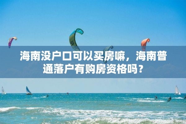 海南没户口可以买房嘛，海南普通落户有购房资格吗？