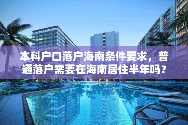 本科户口落户海南条件要求，普通落户需要在海南居住半年吗？
