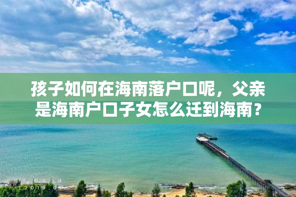 孩子如何在海南落户口呢，父亲是海南户口子女怎么迁到海南？