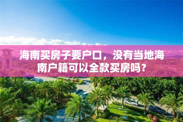 海南买房子要户口，没有当地海南户籍可以全款买房吗？