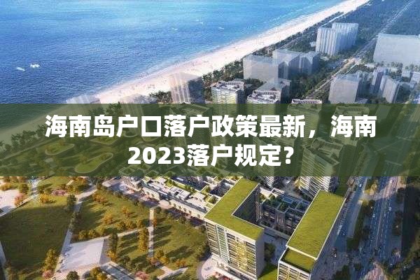 海南岛户口落户政策最新，海南2023落户规定？