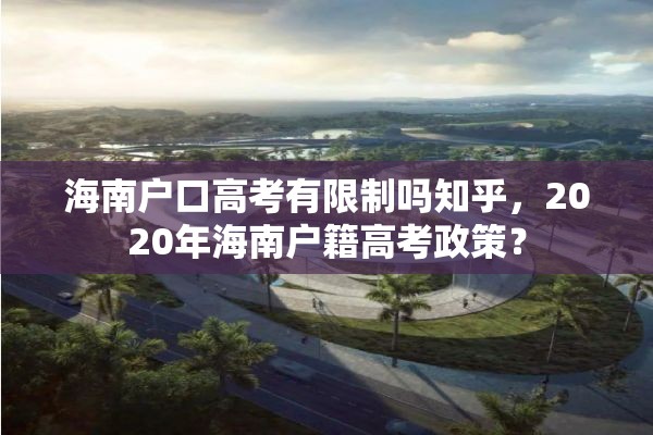 海南户口高考有限制吗知乎，2020年海南户籍高考政策？