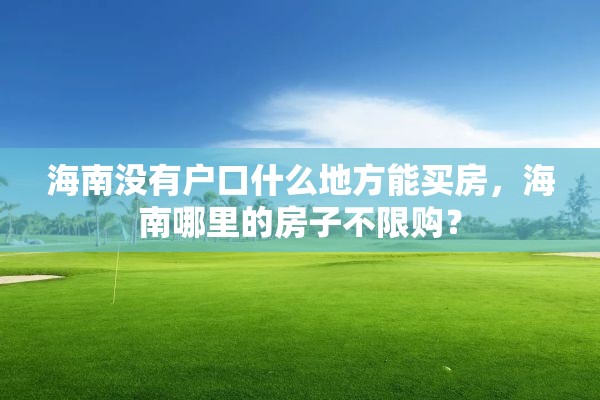海南没有户口什么地方能买房，海南哪里的房子不限购？